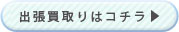 出張買取りはコチラ