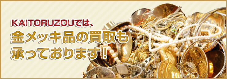 KAITORUZOUでは、金メッキ品の買取も 承っております！