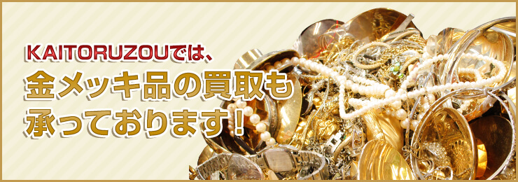 KAITORUZOUでは、金メッキ品の買取も 承っております！
