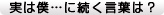 実は僕…に続く言葉は？