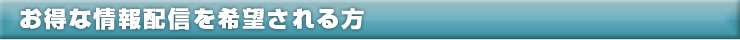 お得な情報配信を希望される方