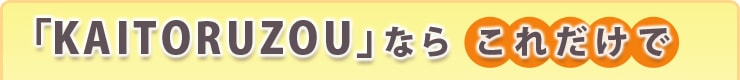 「KAITORUZOU」ならこれだけで