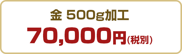 金500g加工 70,000円